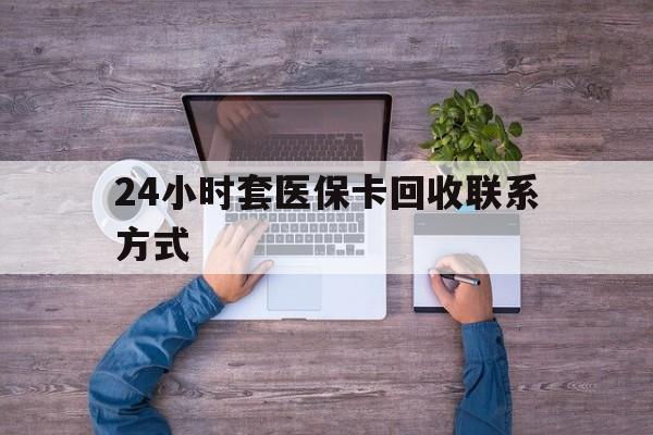蚌埠最新24小时套医保卡回收联系方式方法分析(最方便真实的蚌埠急用钱24小时套医保卡方法)