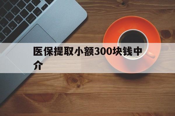 蚌埠最新医保提取小额300块钱中介方法分析(最方便真实的蚌埠小额医保300以内提取联系方式方法)