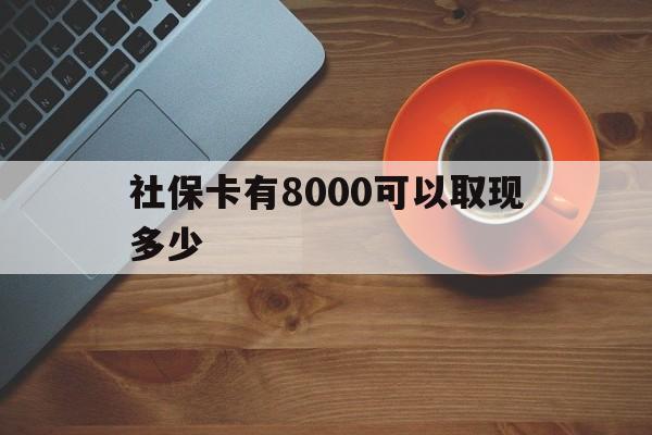 蚌埠最新社保卡有8000可以取现多少方法分析(最方便真实的蚌埠社保卡取现方法方法)