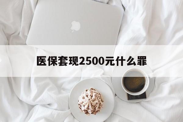 蚌埠最新医保套现2500元什么罪方法分析(最方便真实的蚌埠医保套现多少钱判刑方法)