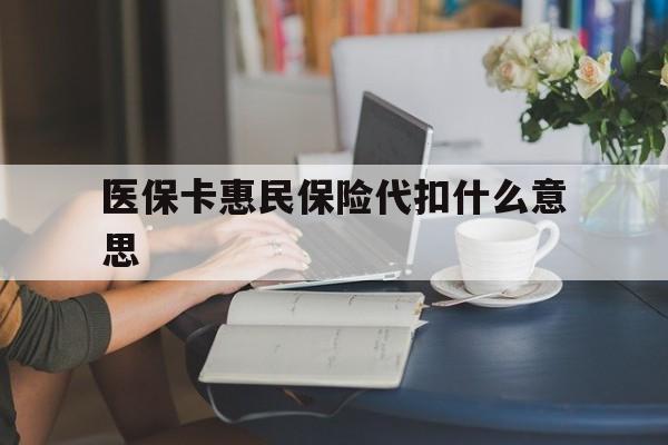 蚌埠最新医保卡惠民保险代扣什么意思方法分析(最方便真实的蚌埠医保卡惠民保险代扣什么意思啊方法)