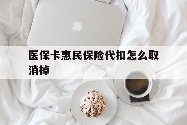 蚌埠最新医保卡惠民保险代扣怎么取消掉方法分析(最方便真实的蚌埠惠民保怎么取消自动缴费方法)
