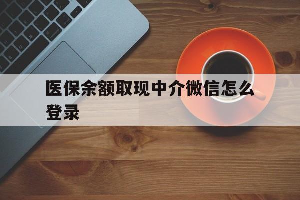 蚌埠最新医保余额取现中介微信怎么登录方法分析(最方便真实的蚌埠医保余额线上提取方法)