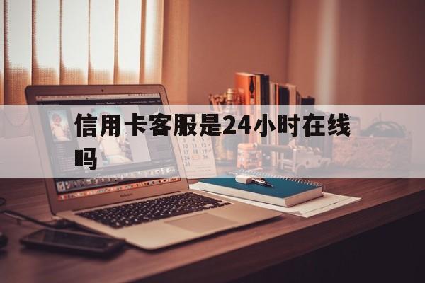 蚌埠最新信用卡客服是24小时在线吗方法分析(最方便真实的蚌埠打信用卡客服方法)