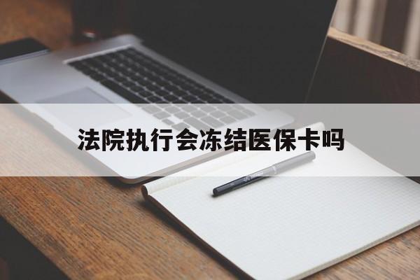 蚌埠最新法院执行会冻结医保卡吗方法分析(最方便真实的蚌埠法院会冻结医保账户吗方法)
