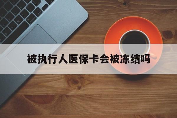 蚌埠最新被执行人医保卡会被冻结吗方法分析(最方便真实的蚌埠被执行人 医保方法)
