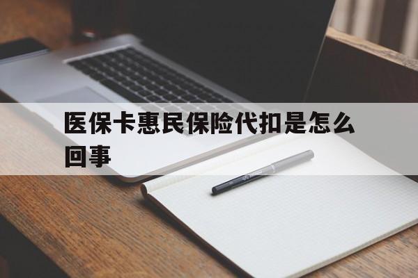 蚌埠最新医保卡惠民保险代扣是怎么回事方法分析(最方便真实的蚌埠惠民医保好吗方法)